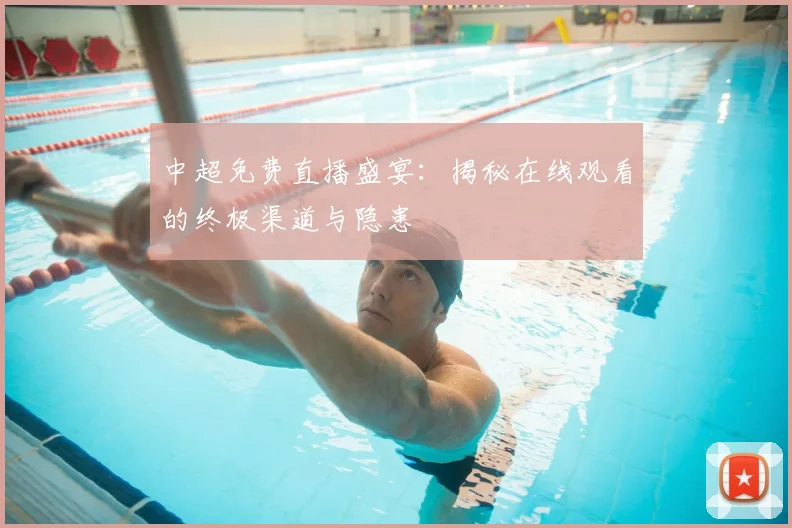 中超免费直播盛宴：揭秘在线观看的终极渠道与隐患