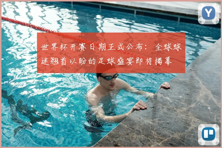 世界杯开赛日期正式公布：全球球迷翘首以盼的足球盛宴即将揭幕