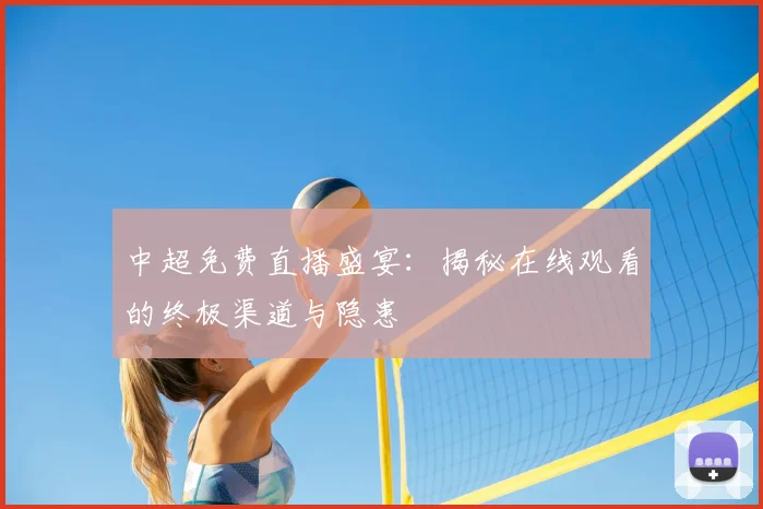 中超免费直播盛宴：揭秘在线观看的终极渠道与隐患