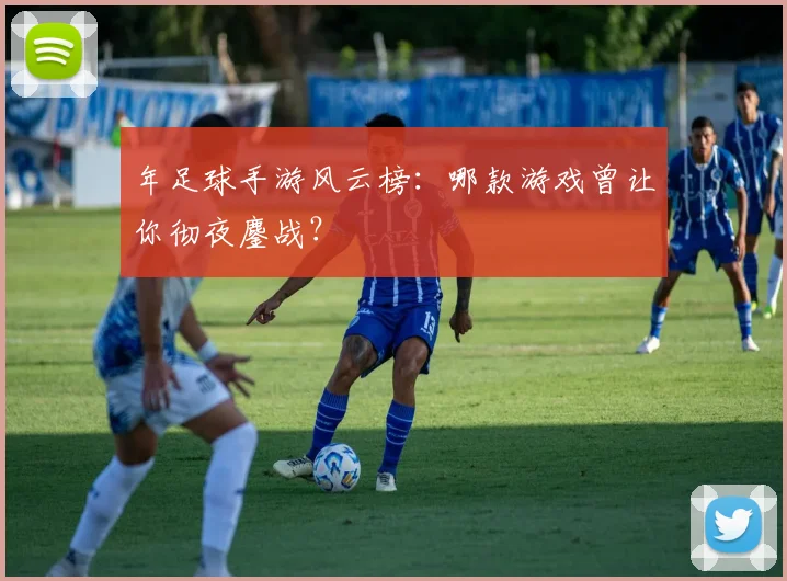 年足球手游风云榜：哪款游戏曾让你彻夜鏖战？