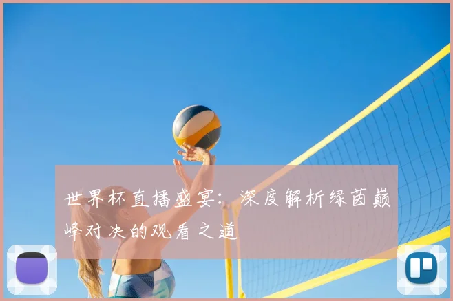 世界杯直播盛宴：深度解析绿茵巅峰对决的观看之道