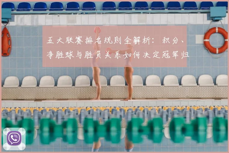 五大联赛排名规则全解析:积分、净胜球与胜负关系如何决定冠军归属?