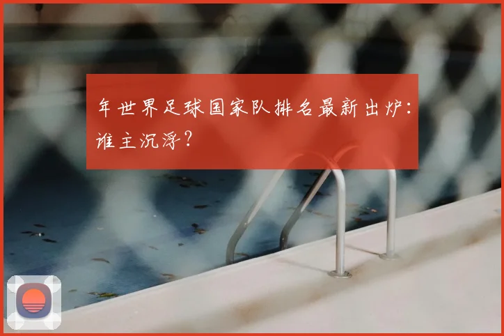 年世界足球国家队排名最新出炉：谁主沉浮？