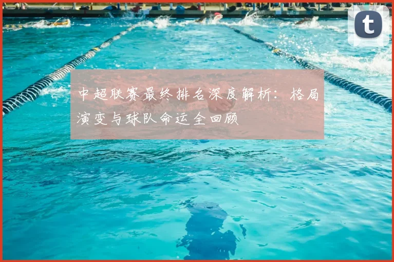 中超联赛最终排名深度解析:格局演变与球队命运全回顾