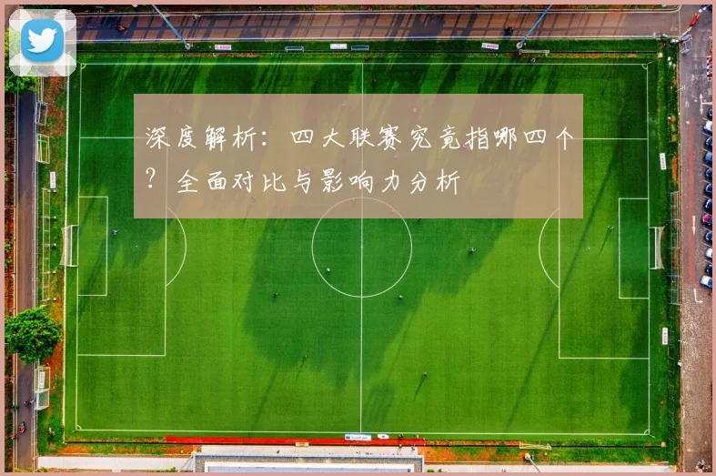 深度解析：四大联赛究竟指哪四个？全面对比与影响力分析