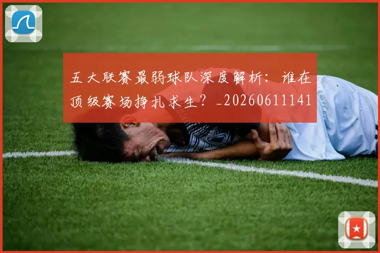 五大联赛最弱球队深度解析：谁在顶级赛场挣扎求生？_20260611141717