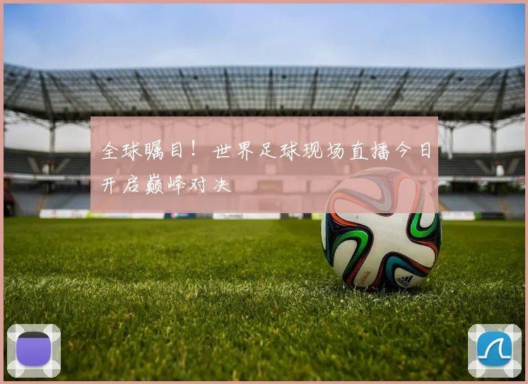 全球瞩目！世界足球现场直播今日开启巅峰对决