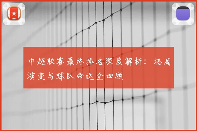 中超联赛最终排名深度解析：格局演变与球队命运全回顾